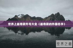世界上最奇葩外号大全（最奇葩的外国名字）