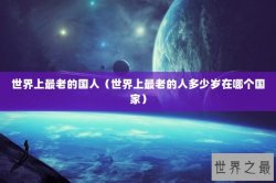 世界上最老的国人（世界上最老的人多少岁在哪个国家）