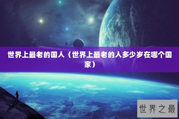 世界上最老的国人（世界上最老的人多少岁在哪个国家）