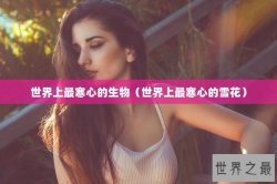 世界上最寒心的生物（世界上最寒心的雪花）