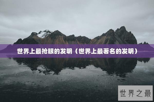 世界上最抢眼的发明（世界上最著名的发明）