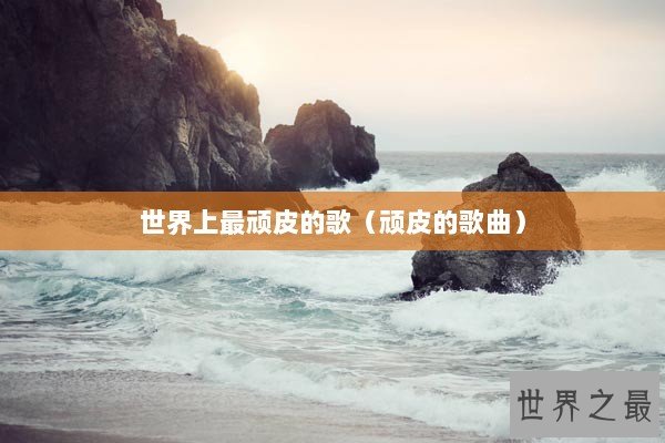 世界上最顽皮的歌（顽皮的歌曲）