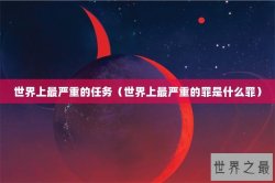 世界上最严重的任务（世界上最严重的罪是什么罪）