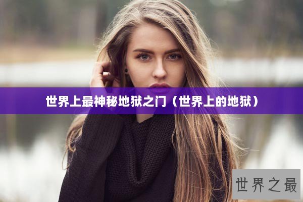 世界上最神秘地狱之门（世界上的地狱）