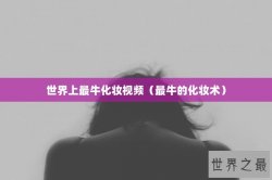 世界上最牛化妆视频（最牛的化妆术）
