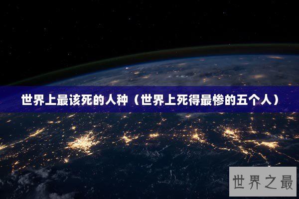 世界上最该死的人种（世界上死得最惨的五个人）