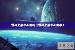 世界上最恶心的吗（世界上最恶心的事）