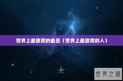世界上最放屁的最丑（世界上最放屁的人）