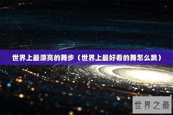 世界上最漂亮的舞步（世界上最好看的舞怎么跳）