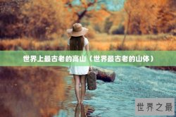 世界上最古老的高山（世界最古老的山体）