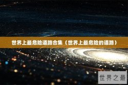 世界上最危险道路合集（世界上最危险的道路）