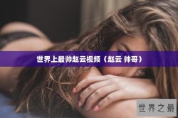 世界上最帅赵云视频（赵云 帅哥）