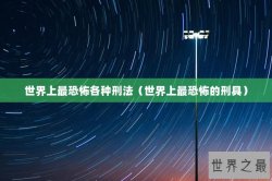 世界上最恐怖各种刑法（世界上最恐怖的刑具）