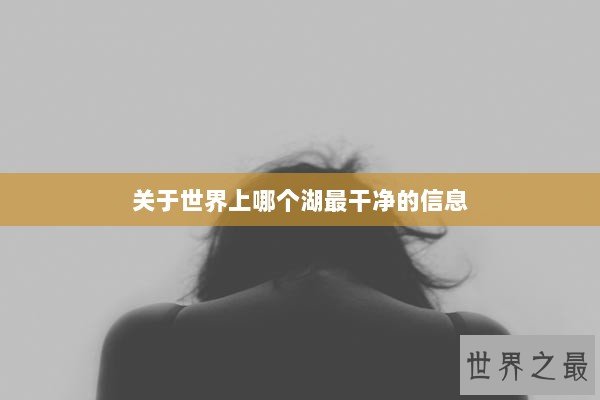 关于世界上哪个湖最干净的信息