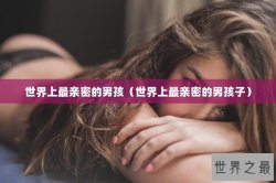世界上最亲密的男孩（世界上最亲密的男孩子）
