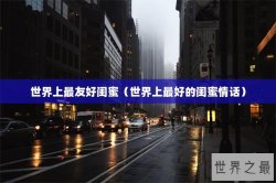 世界上最友好闺蜜（世界上最好的闺蜜情话）