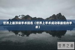 世界上最顶级手术排名（世界上手术成功率最低的手术）