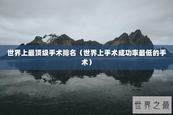 世界上最顶级手术排名（世界上手术成功率最低的手术）