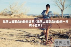世界上最要命的动物世界（世界上最致命的动物一共有十五只）