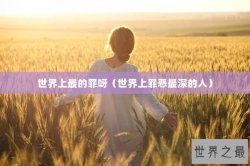 世界上最的罪呀（世界上罪恶最深的人）