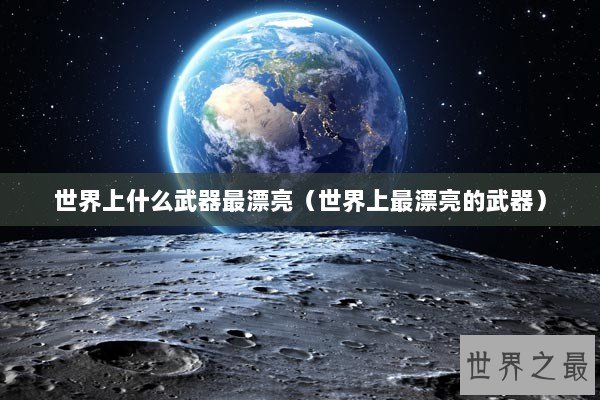 世界上什么武器最漂亮(世界上最漂亮的武器) 世界上什么武器最漂亮(世界上最漂亮的武器)