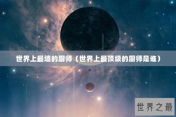 世界上最墙的厨师（世界上最顶级的厨师是谁）