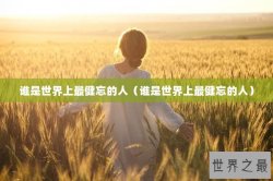 谁是世界上最健忘的人（谁是世界上最健忘的人）