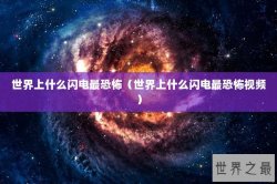 世界上什么闪电最恐怖（世界上什么闪电最恐怖视频）