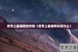 世界上最麻烦的作物（世界上最麻烦的是什么）