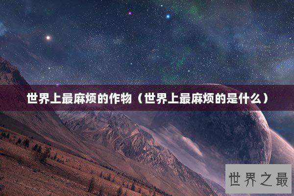 世界上最麻烦的作物（世界上最麻烦的是什么）