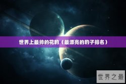 世界上最帅的花豹（最漂亮的豹子排名）