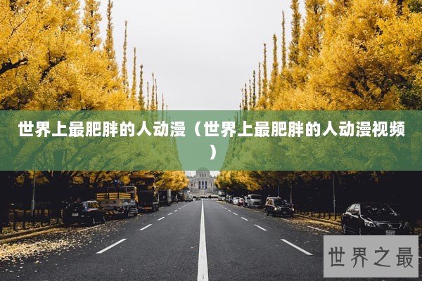 世界上最肥胖的人动漫（世界上最肥胖的人动漫视频）