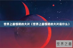 世界上最惊艳的大片（世界上最惊艳的大片是什么）
