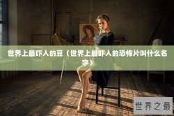 世界上最吓人的豆（世界上最吓人的恐怖片叫什么名字）