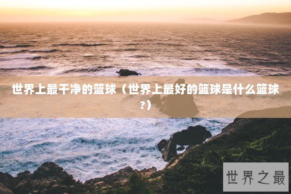 世界上最干净的篮球（世界上最好的篮球是什么篮球?）