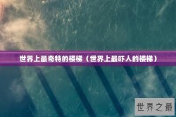 世界上最奇特的楼梯（世界上最吓人的楼梯）