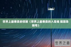 世界上最善良的邻居（世界上最善良的人是谁 脑筋急转弯）