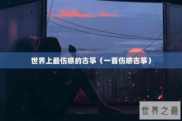 世界上最伤感的古筝（一首伤感古筝）