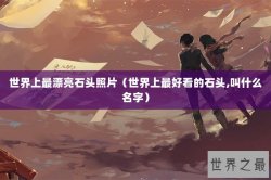 世界上最漂亮石头照片（世界上最好看的石头,叫什么名字）