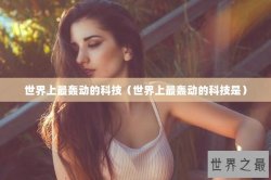 世界上最轰动的科技（世界上最轰动的科技是）