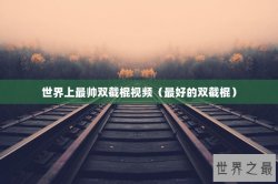 世界上最帅双截棍视频（最好的双截棍）