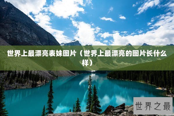 世界上最漂亮表妹图片（世界上最漂亮的图片长什么样）