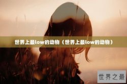 世界上最low的动物（世界上最low的动物）