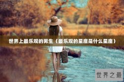 世界上最乐观的男生（最乐观的星座是什么星座）