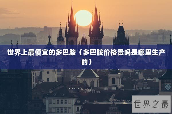 世界上最便宜的多巴胺(多巴胺价格贵吗是哪里生产的) 世界上最便宜的多巴胺(多巴胺价格贵吗是哪里生产的)