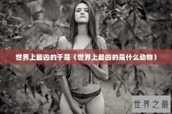 世界上最凶的于是（世界上最凶的是什么动物）