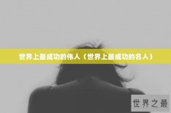 世界上最成功的伟人（世界上最成功的名人）