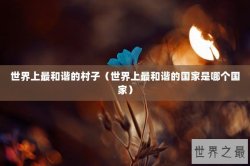 世界上最和谐的村子（世界上最和谐的国家是哪个国家）