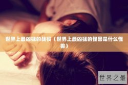 世界上最凶猛的战役（世界上最凶猛的怪兽是什么怪兽）