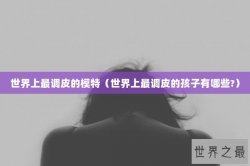 世界上最调皮的模特（世界上最调皮的孩子有哪些?）